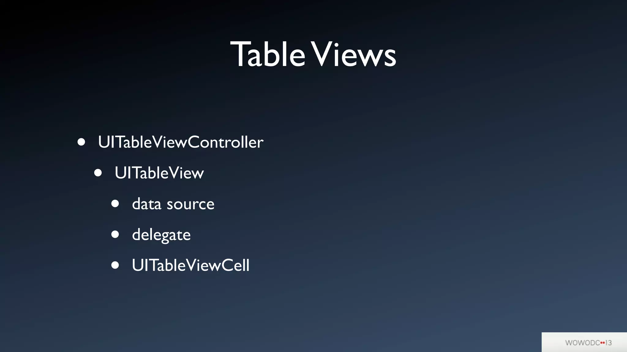 TableViews
• UITableViewController
• UITableView
• data source
• delegate
• UITableViewCell
 