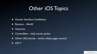 Other iOS Topics
• Human Interface Guidelines
• Buttons - 44x44
• Gestures
• Controllers - mail, movie, picker
• Other UIControls - switch, slider, page control
• iOS 7
 