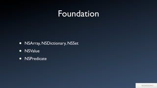 Foundation
• NSArray, NSDictionary, NSSet
• NSValue
• NSPredicate
 