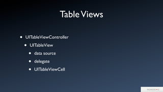 TableViews
• UITableViewController
• UITableView
• data source
• delegate
• UITableViewCell
 