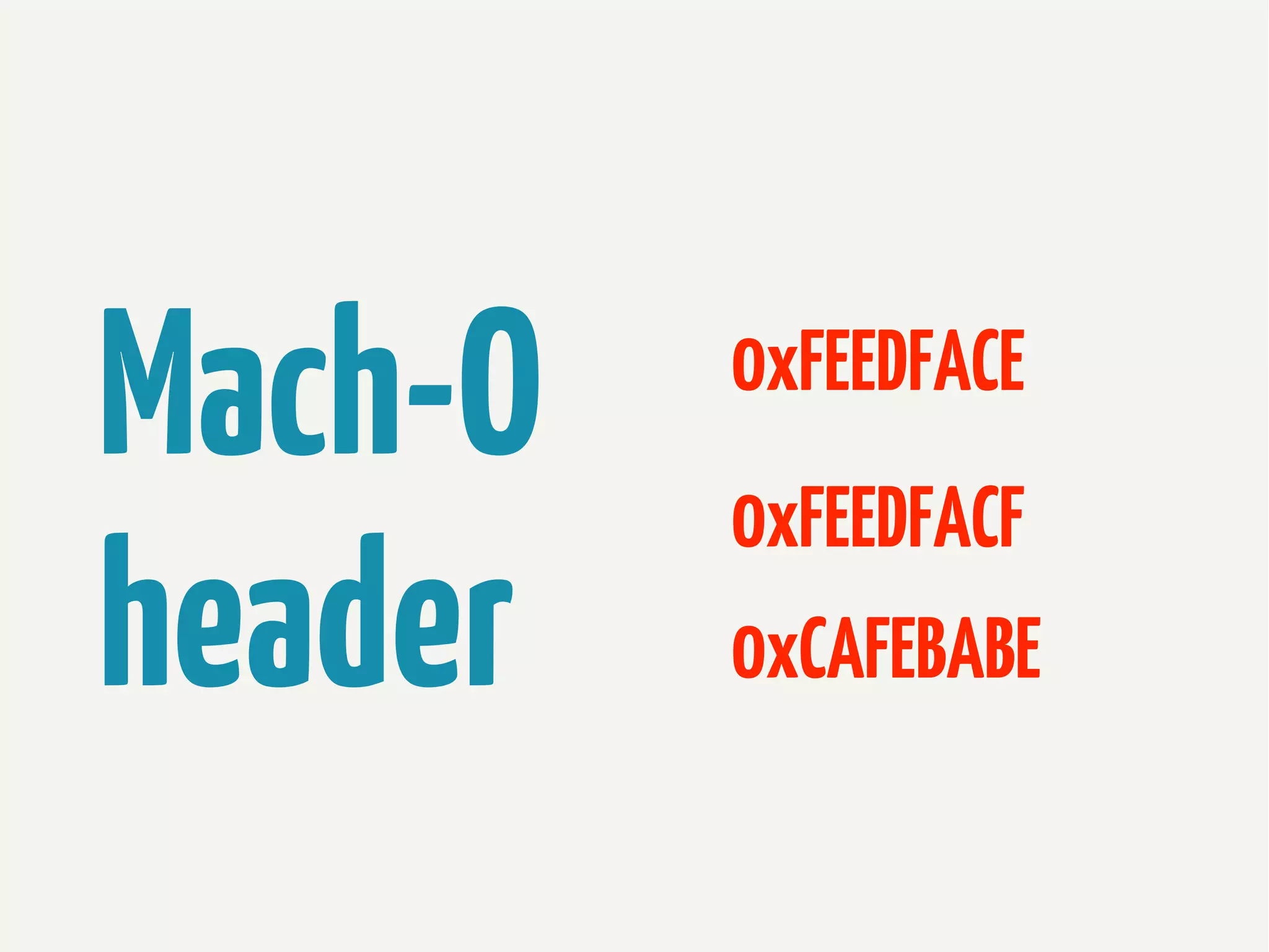 Mach-O
header

0xFEEDFACE
0xFEEDFACF
0xCAFEBABE

 
