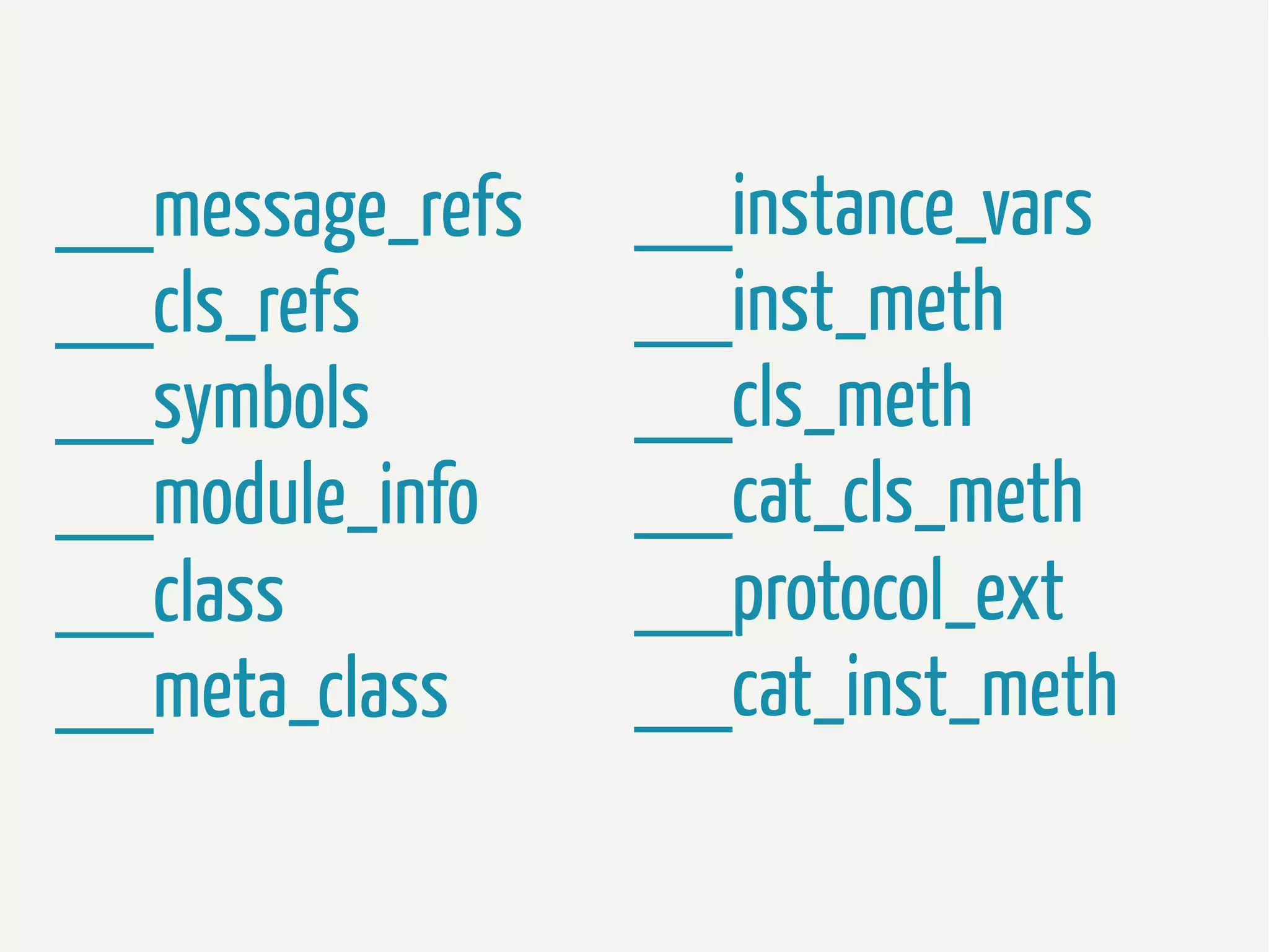 __message_refs
__cls_refs
__symbols
__module_info
__class
__meta_class

__instance_vars
__inst_meth
__cls_meth
__cat_cls_meth
__protocol_ext
__cat_inst_meth

 