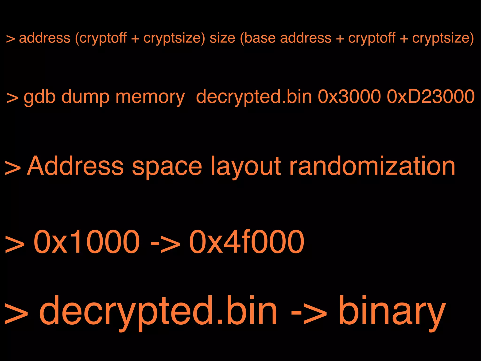 > address (cryptoff + cryptsize) size (base address + cryptoff + cryptsize)!

> gdb dump memory decrypted.bin 0x3000 0xD23000 !

> Address space layout randomization!

> 0x1000 -> 0x4f000!

> decrypted.bin -> binary!

 