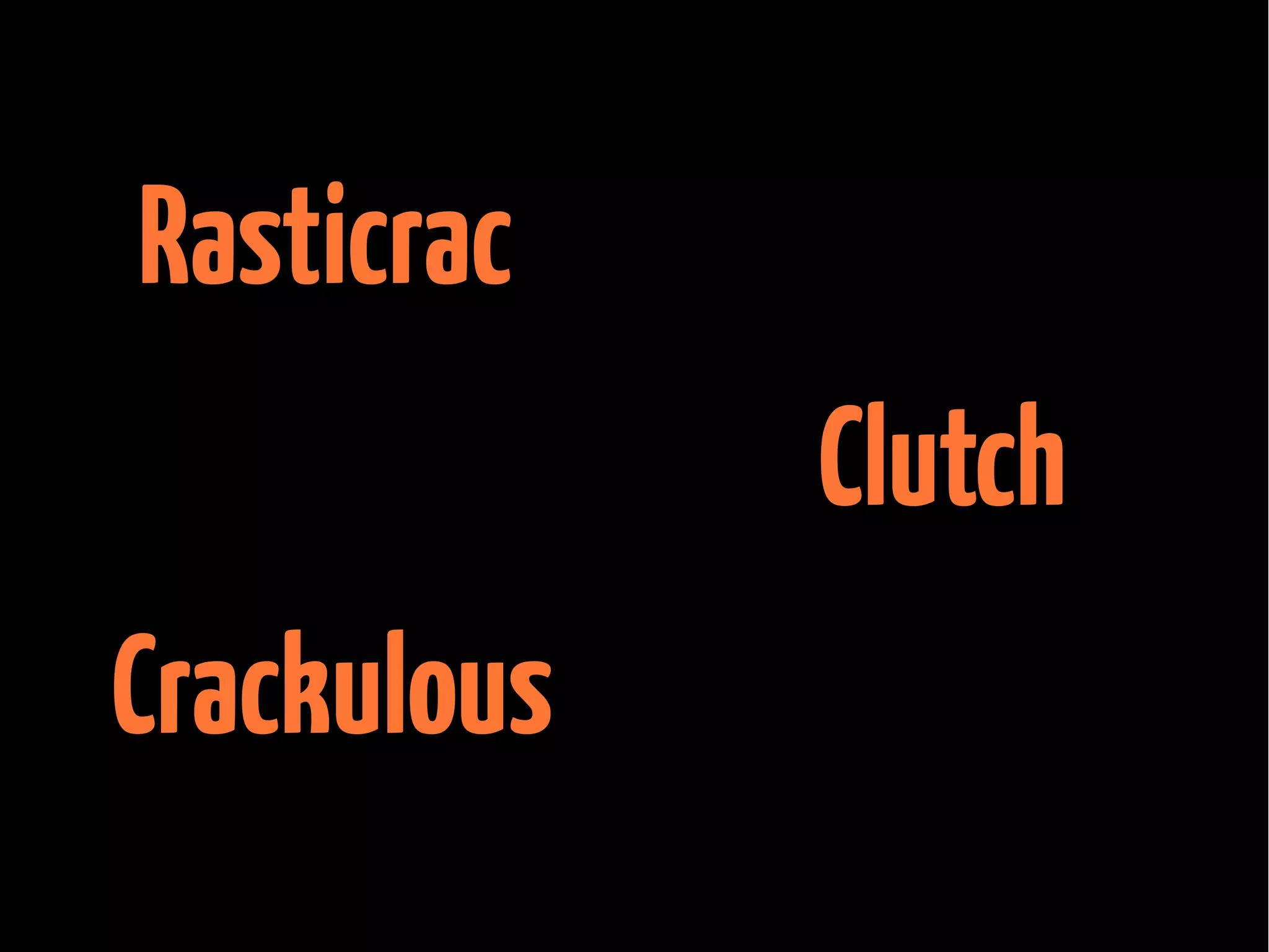 Rasticrac
Clutch
Crackulous

 