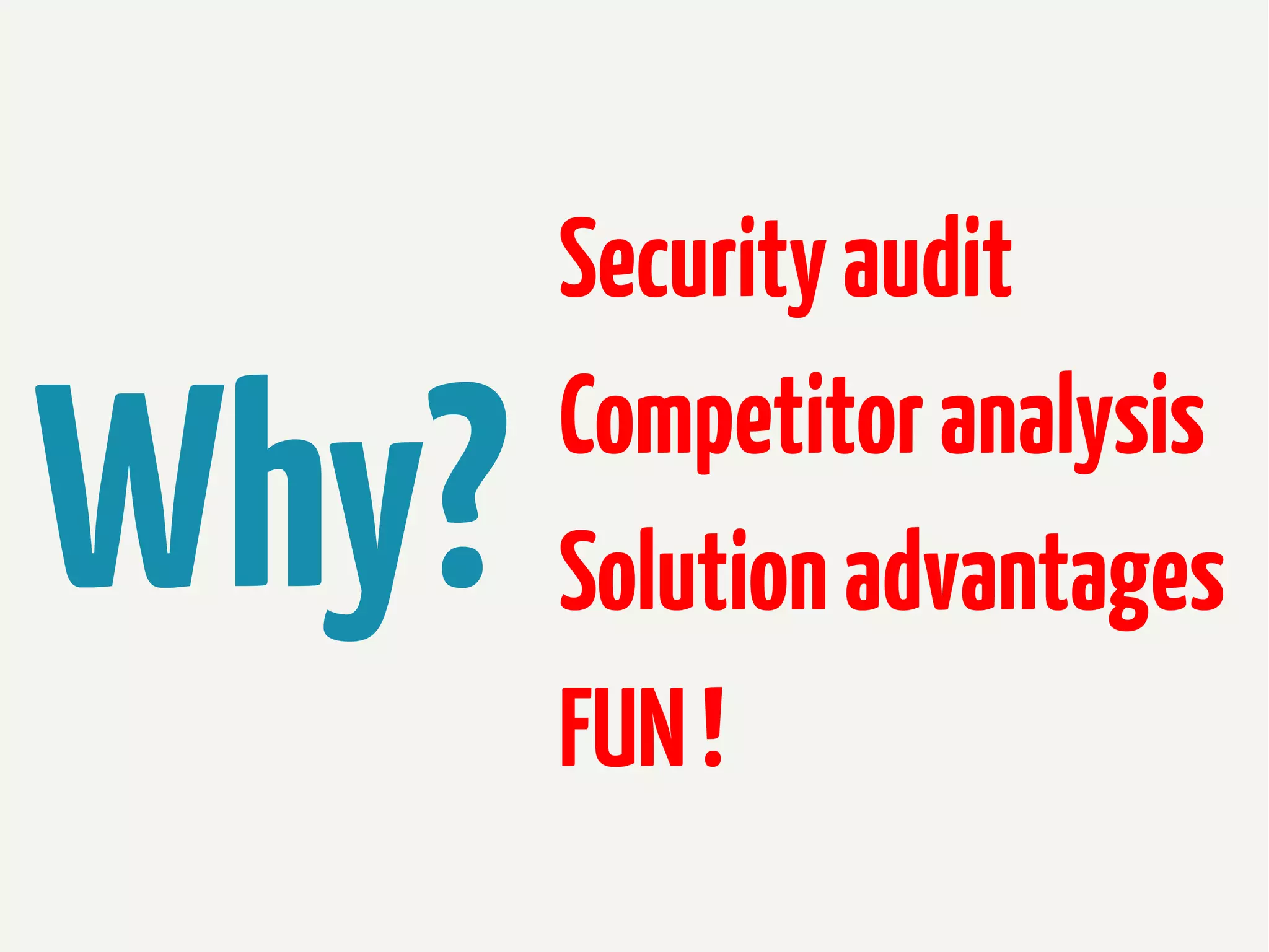 Why?

Security audit
Competitor analysis
Solution advantages
FUN !

 