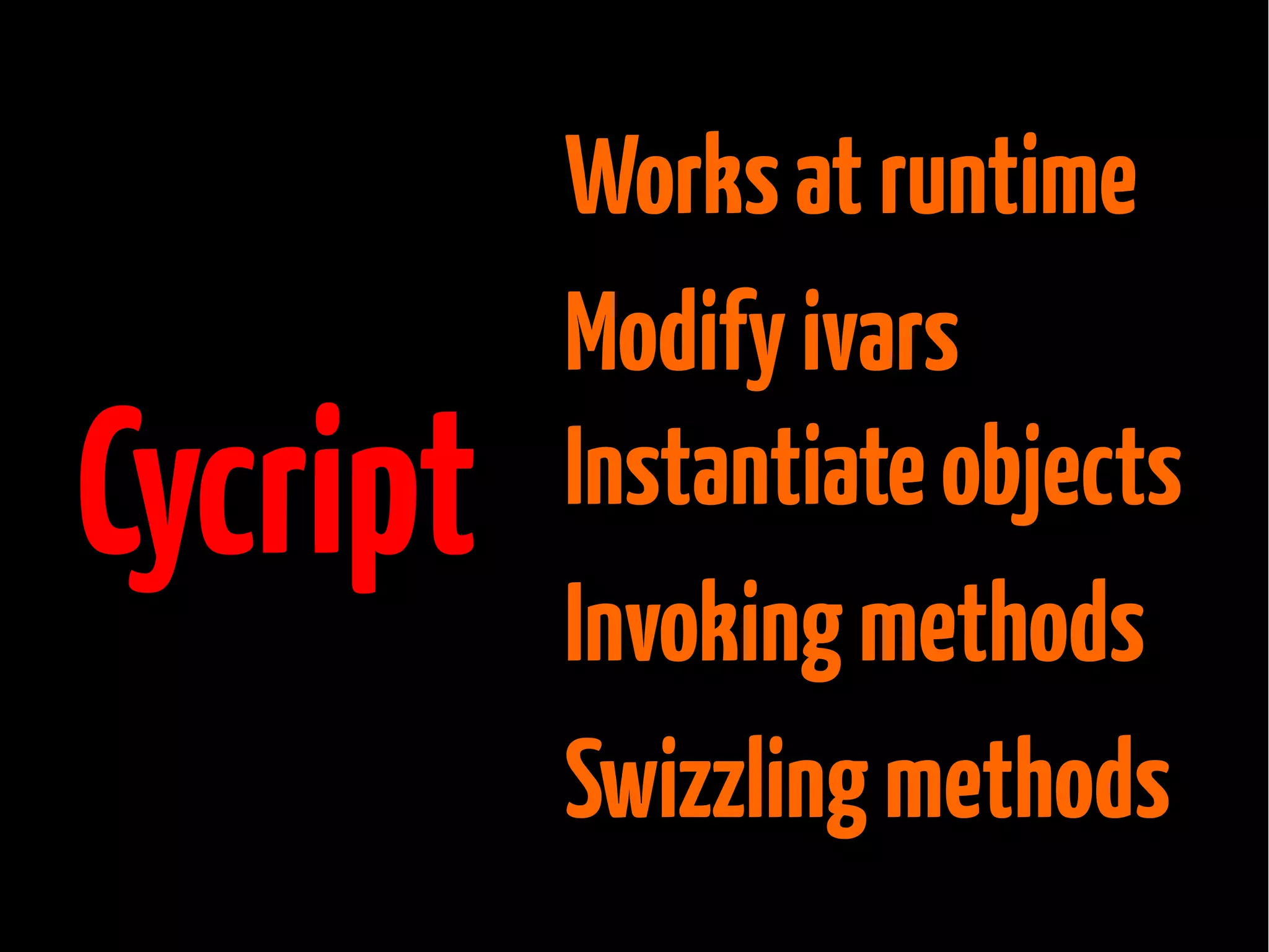 Cycript

Works at runtime
Modify ivars
Instantiate objects
Invoking methods
Swizzling methods

 