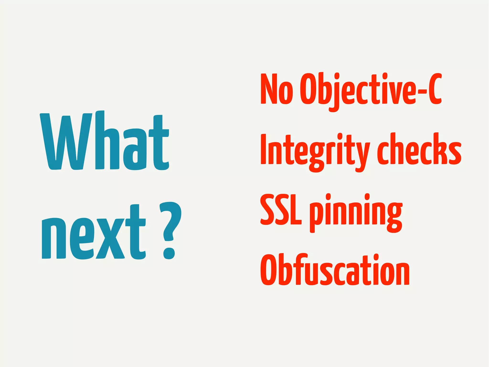 What
next ?

No Objective-C
Integrity checks
SSL pinning
Obfuscation

 