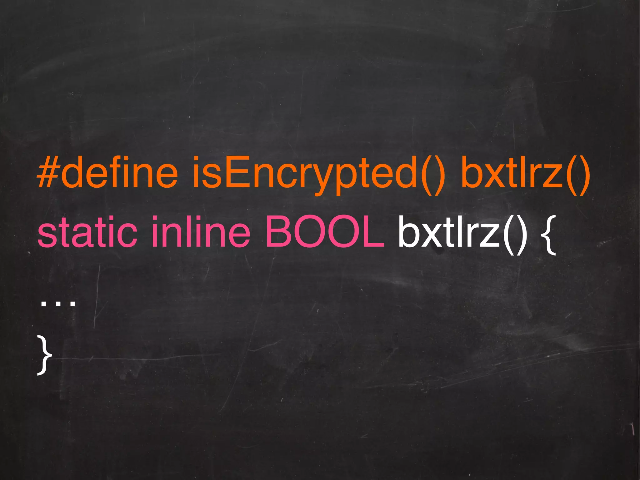 #deﬁne isEncrypted() bxtlrz()!
static inline BOOL bxtlrz() {!
…!
}!

 
