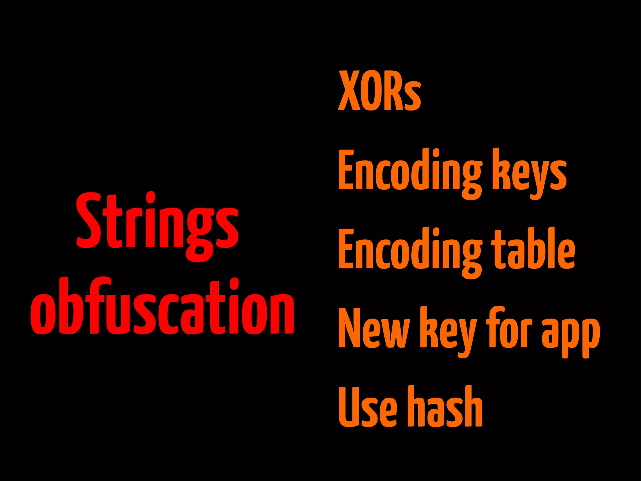 Strings
obfuscation

XORs
Encoding keys
Encoding table
New key for app
Use hash

 