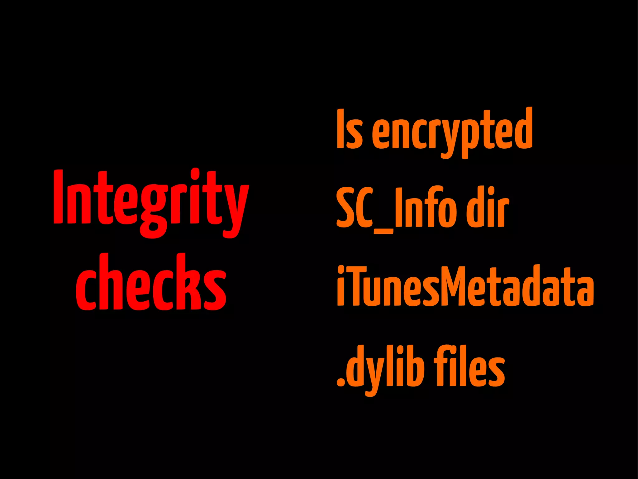Integrity
checks

Is encrypted
SC_Info dir
iTunesMetadata
.dylib files

 