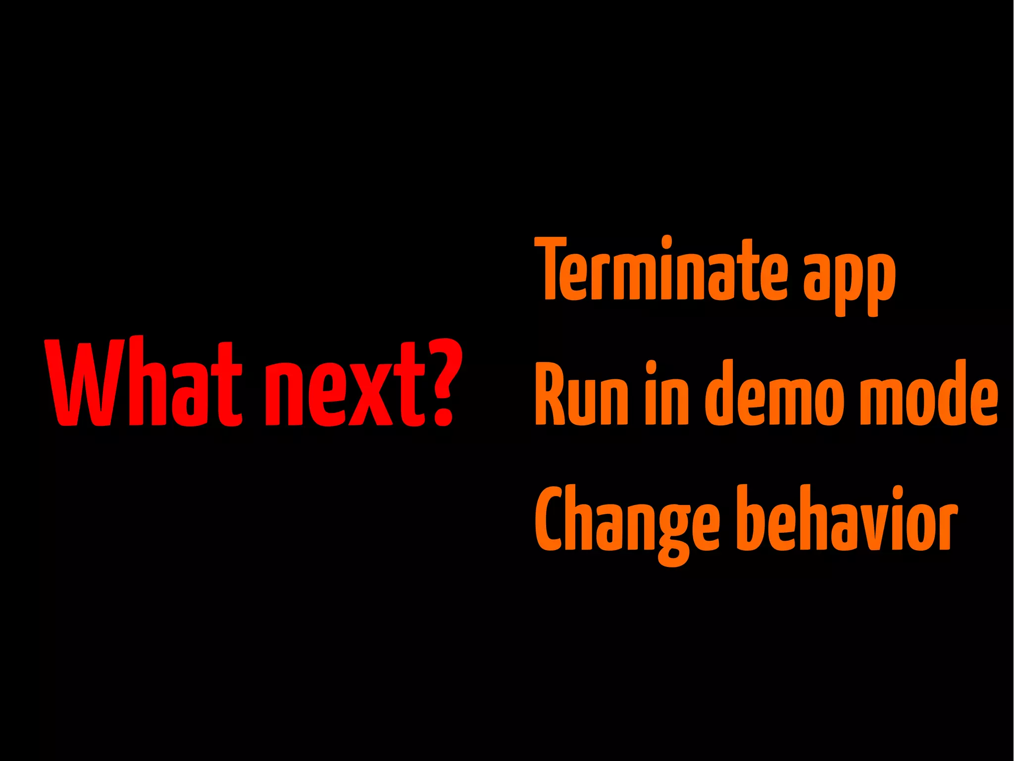 What next?

Terminate app
Run in demo mode
Change behavior

 