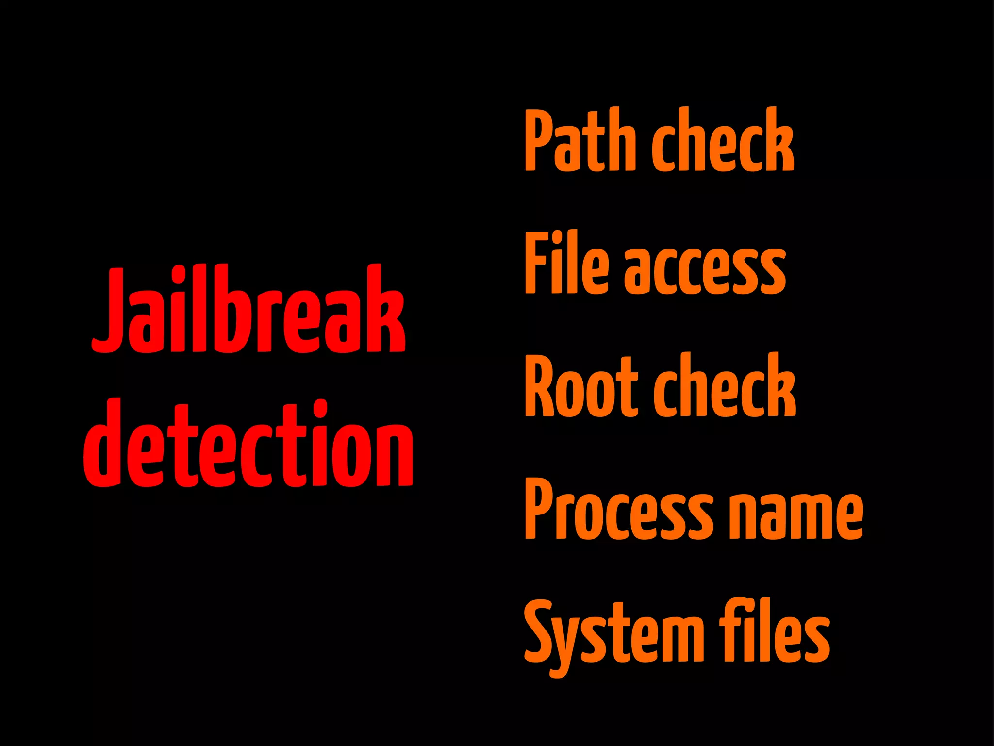 Jailbreak
detection

Path check
File access
Root check
Process name
System files

 