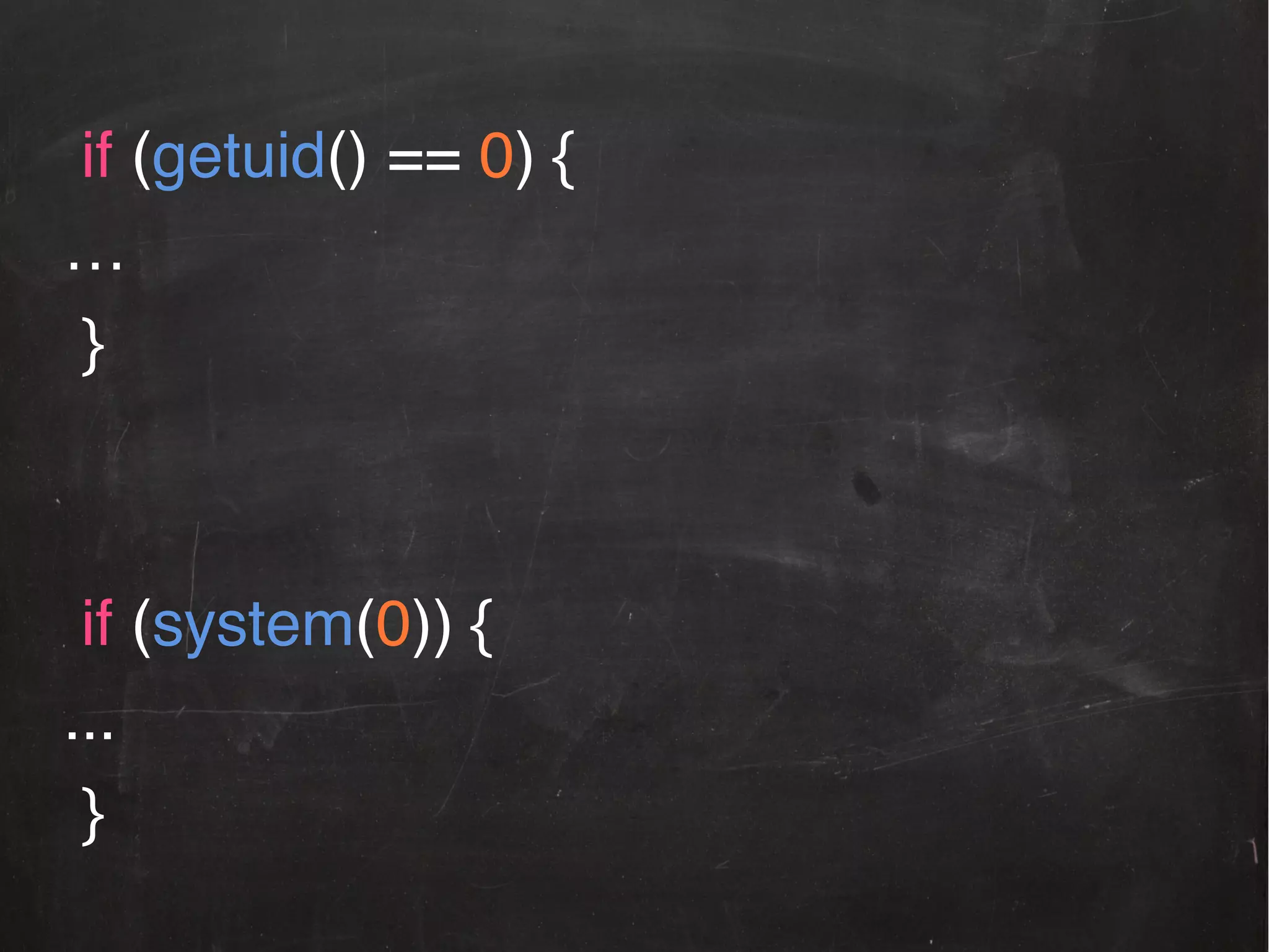 if (getuid() == 0) {!
…!
}!
!
!
if (system(0)) {!
...!
}!

 