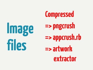 Image
files

Compressed
=> pngcrush
=> appcrush.rb
=> artwork
extractor

 