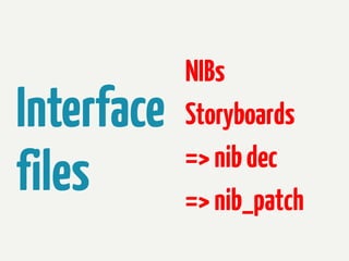 Interface
files

NIBs
Storyboards
=> nib dec
=> nib_patch

 
