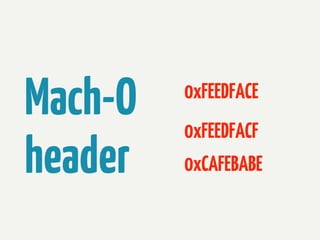 Mach-O
header

0xFEEDFACE
0xFEEDFACF
0xCAFEBABE

 