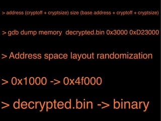 > address (cryptoff + cryptsize) size (base address + cryptoff + cryptsize)!

> gdb dump memory decrypted.bin 0x3000 0xD23000 !

> Address space layout randomization!

> 0x1000 -> 0x4f000!

> decrypted.bin -> binary!

 