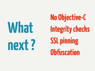 What
next ?

No Objective-C
Integrity checks
SSL pinning
Obfuscation

 