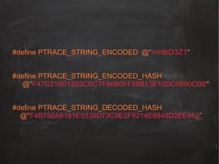 #define PTRACE_STRING_ENCODED @"<mlbD3Z1"
#define PTRACE_STRING_ENCODED_HASH
@"F47C218D1285CBC7F66B0FF88B15E10DC6690CBE"
#define PTRACE_STRING_DECODED_HASH
@"F4B756A8181E5339D73C9E2F9214E8949D2EE4F2”

 
