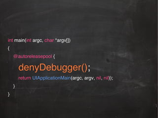 int main(int argc, char *argv[])!
{!
@autoreleasepool {!

denyDebugger();!
return UIApplicationMain(argc, argv, nil, nil));!
}!
}!

 