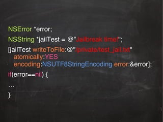 !

NSError *error; !
NSString *jailTest = @”Jailbreak time!";!
[jailTest writeToFile:@"/private/test_jail.txt"
atomically:YES
encoding:NSUTF8StringEncoding error:&error];!
if(error==nil) {!
…!
}!
!

 