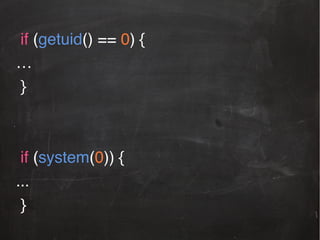 if (getuid() == 0) {!
…!
}!
!
!
if (system(0)) {!
...!
}!

 