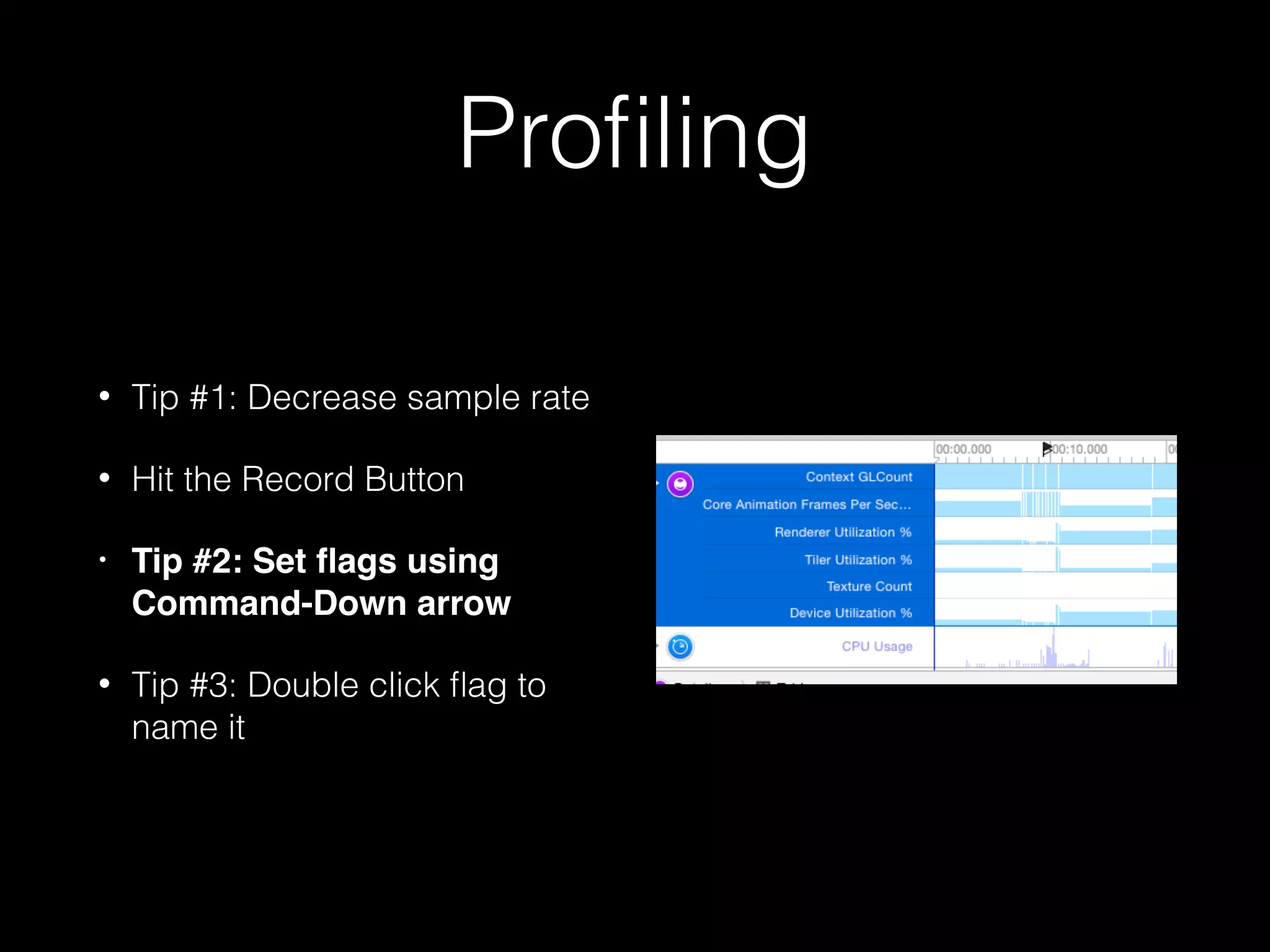 Proﬁling
• Tip #1: Decrease sample rate
• Hit the Record Button
• Tip #2: Set ﬂags using
Command-Down arrow
• Tip #3: Double click ﬂag to
name it
 