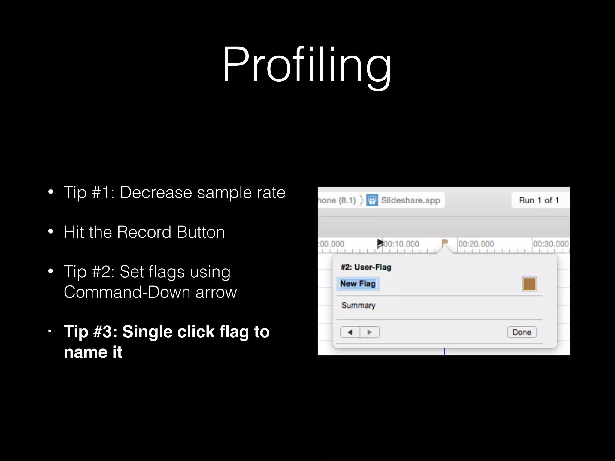 Proﬁling
• Tip #1: Decrease sample rate
• Hit the Record Button
• Tip #2: Set ﬂags using
Command-Down arrow
• Tip #3: Double click ﬂag to
name it
 