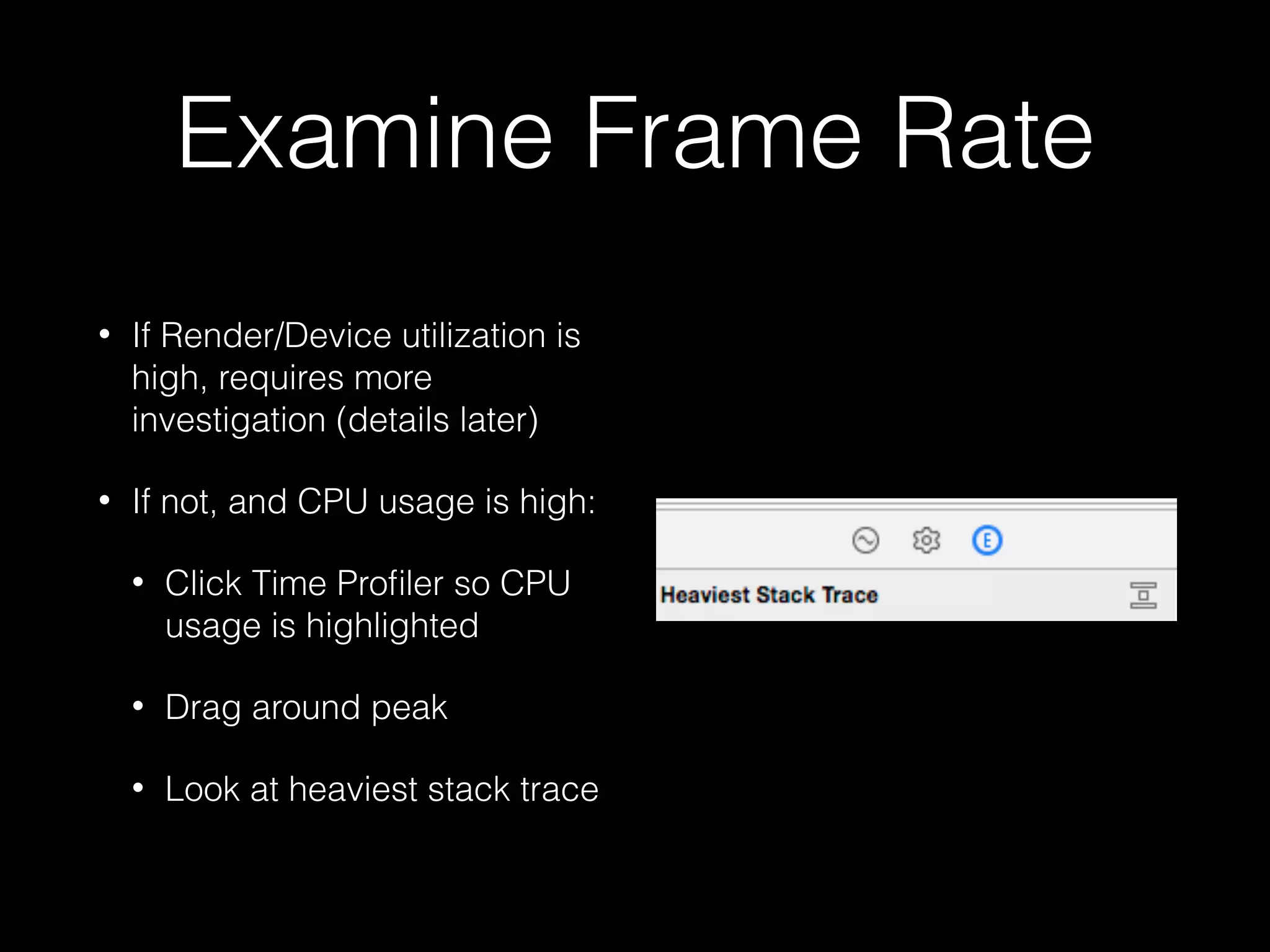 Examine Frame Rate
• Examine the frame rate
• Look at the CPU and GPU
usage at and around large
frame rate drops
 