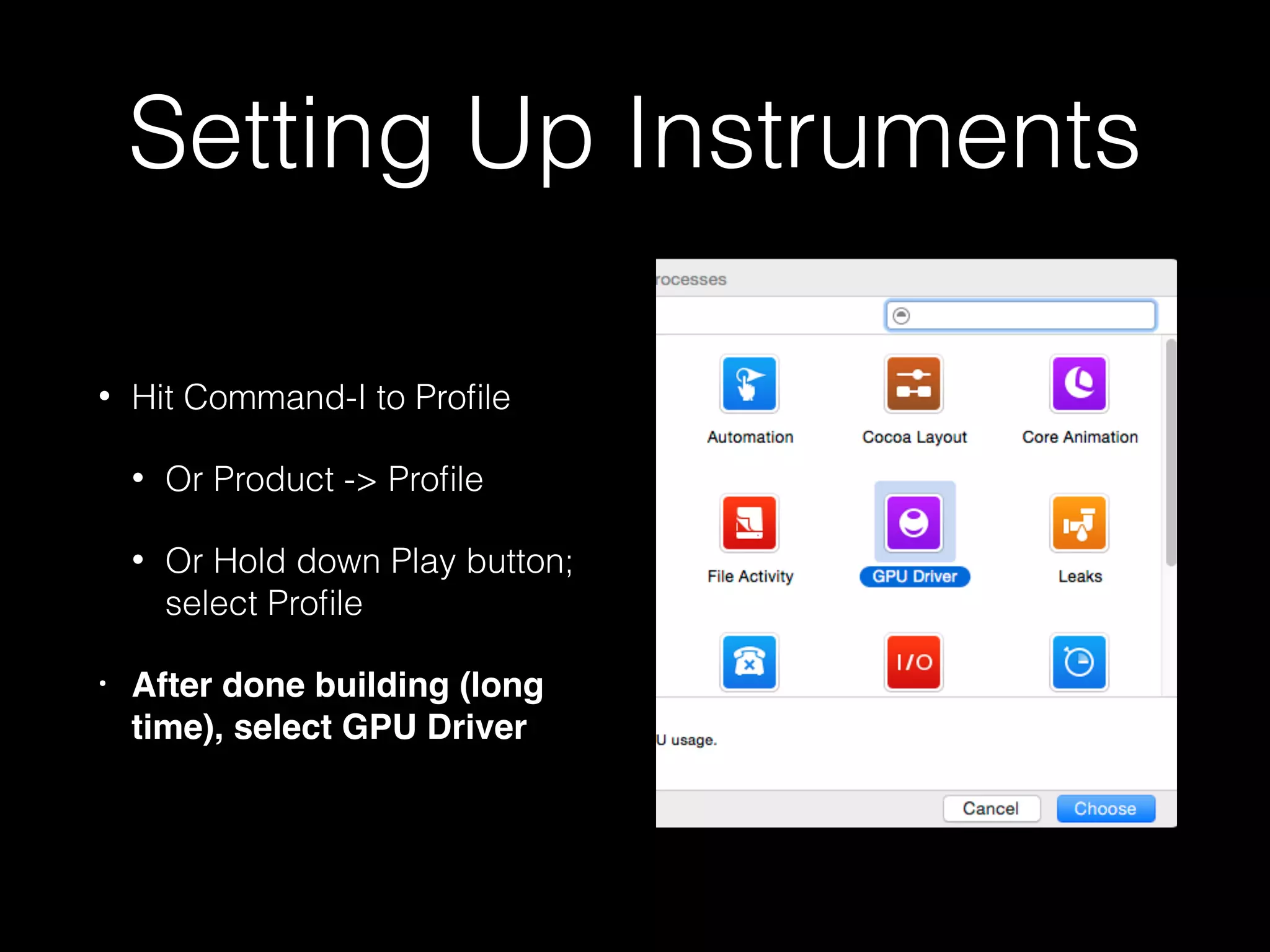 Setting Up Instruments
• Hit Command-I to Proﬁle
• Or Product -> Proﬁle
• Or Hold down Play button;
select Proﬁle
• After done building (long
time), select Core Animation
• Turn on Device Utilization %
 