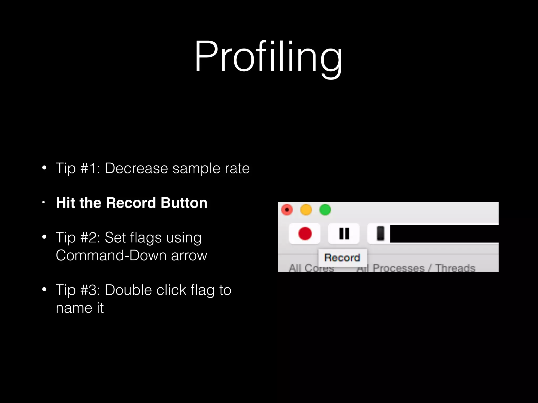 Proﬁling
• Tip #1: Decrease sample rate
• Hit the Record Button
• Tip #2: Set ﬂags using
Command-Down arrow
• Tip #3: Double click ﬂag to
name it
 