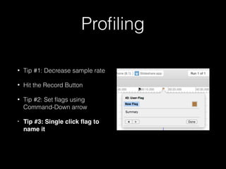 Proﬁling
• Tip #1: Decrease sample rate
• Hit the Record Button
• Tip #2: Set ﬂags using
Command-Down arrow
• Tip #3: Double click ﬂag to
name it
 