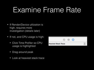Examine Frame Rate
• Examine the frame rate
• Look at the CPU and GPU
usage at and around large
frame rate drops
 