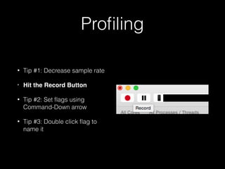 Proﬁling
• Tip #1: Decrease sample rate
• Hit the Record Button
• Tip #2: Set ﬂags using
Command-Down arrow
• Tip #3: Double click ﬂag to
name it
 