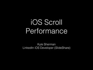 iOS Scroll
Performance
Kyle Sherman
LinkedIn iOS Developer
 