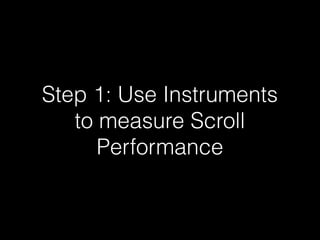 Step 1: Use Instruments
to measure Scroll
Performance
 