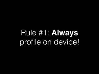 Rule #1: Always
proﬁle on device!
 