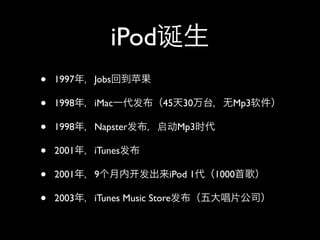 iPod
•   1997   Jobs

•   1998   iMac            45   30       Mp3

•   1998   Napster              Mp3

•   2001   iTunes

•   2001   9                iPod 1    1000

•   2003   iTunes Music Store
 