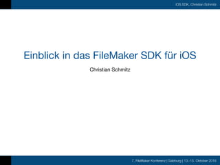 7. FileMaker Konferenz | Salzburg | 13.-15. Oktober 2016
iOS SDK, Christian Schmitz
Einblick in das FileMaker SDK für iOS
Christian Schmitz
 