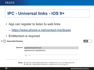 IPC - Universal links - iOS 9+
52 I
• App can register to listen to web links
– https://www.phone-x.net/contact-me/dusan
• Entitlement is required
 