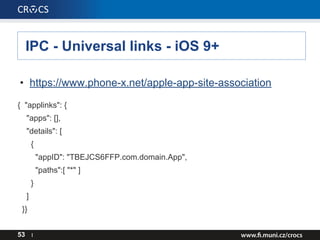 IPC - Universal links - iOS 9+
53 I
• https://www.phone-x.net/apple-app-site-association
{ "applinks": {
"apps": [],
"details": [
{
"appID": "TBEJCS6FFP.com.domain.App",
"paths":[ "*" ]
}
]
}}
 