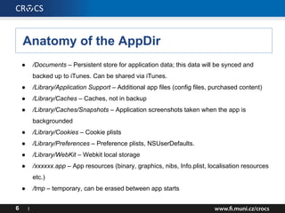 Anatomy of the AppDir
6 I
● /Documents – Persistent store for application data; this data will be synced and
backed up to ...
