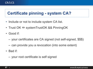 Certificate pinning - system CA?
• Include or not to include system CA list.
• Trust OK ⇔ systemTrustOK && PinningOK
• Goo...