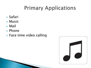  Safari
 Music
 Mail
 Phone
 Face time video calling
 