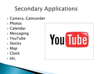  Camera, Camcorder
 Photos
 Calendar
 Messaging
 YouTube
 Stocks
 Map
 Clock
 etc.
 