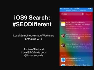 iOS9 Search:
#SEODifferent
Local Search Advantage Workshop
SMXEast 2015
Andrew Shotland
LocalSEOGuide.com
@localseoguide
 