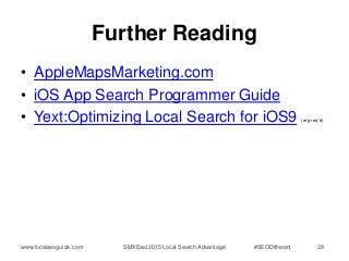 Further Reading
• AppleMapsMarketing.com
• iOS App Search Programmer Guide
• Yext:Optimizing Local Search for iOS9 (reg re...