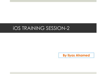 iOS TRAINING SESSION-2

By Ilyas Ahamed

 