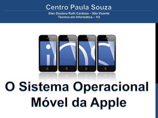 Etec Doutora Ruth Cardoso – São Vicente
            Técnico em Informática – 1I3




O Sistema Operacional
    Móvel da Apple
 