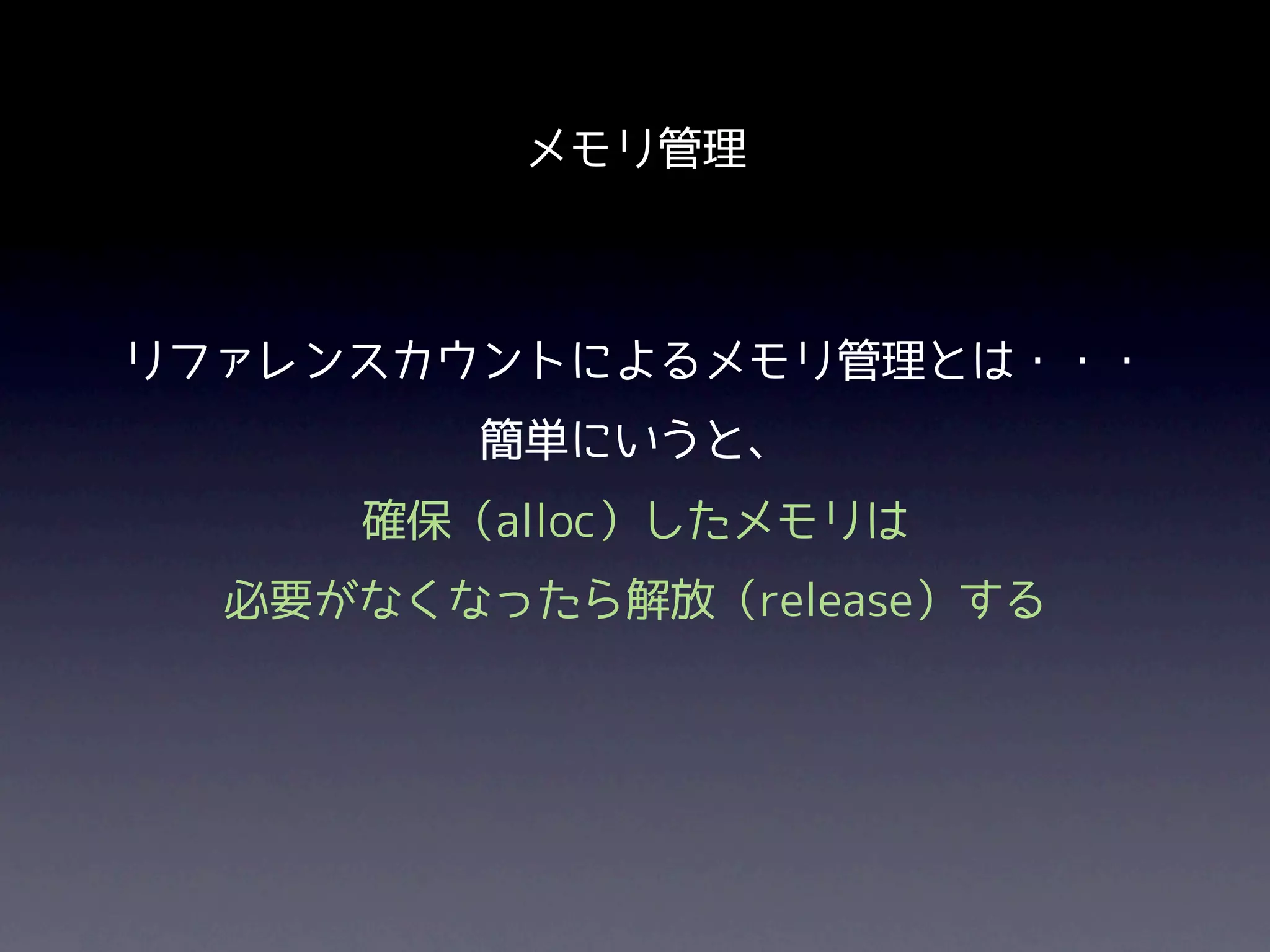 メモリ管理



リファレンスカウントによるメモリ管理とは・・・
        簡単にいうと、
     確保（alloc）したメモリは
  必要がなくなったら解放（release）する
 
